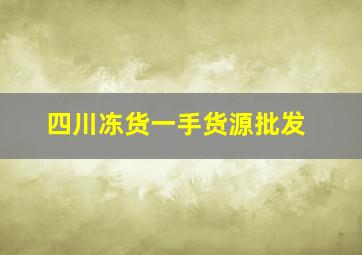 四川冻货一手货源批发