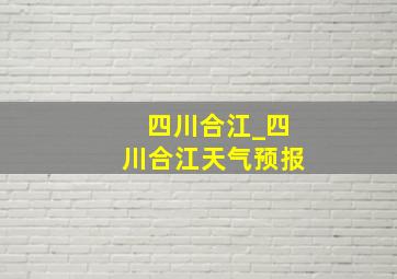 四川合江_四川合江天气预报