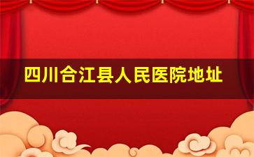 四川合江县人民医院地址