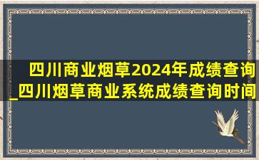 四川商业烟草2024年成绩查询_四川烟草商业系统成绩查询时间
