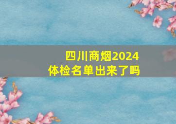 四川商烟2024体检名单出来了吗