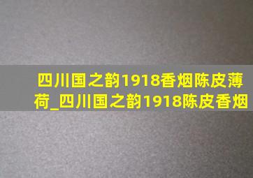 四川国之韵1918香烟陈皮薄荷_四川国之韵1918陈皮香烟