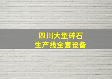 四川大型碎石生产线全套设备