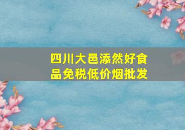 四川大邑添然好食品(免税低价烟批发)