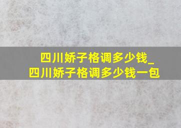 四川娇子格调多少钱_四川娇子格调多少钱一包