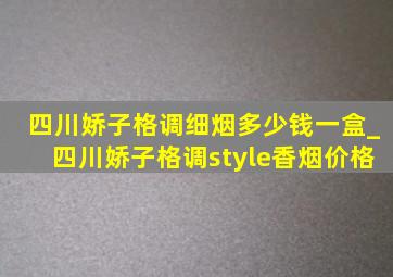 四川娇子格调细烟多少钱一盒_四川娇子格调style香烟价格