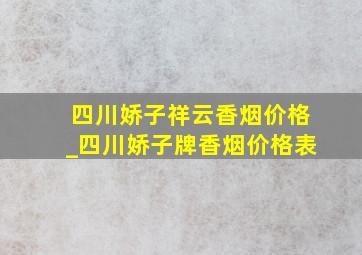 四川娇子祥云香烟价格_四川娇子牌香烟价格表