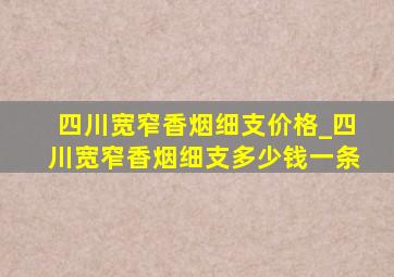 四川宽窄香烟细支价格_四川宽窄香烟细支多少钱一条