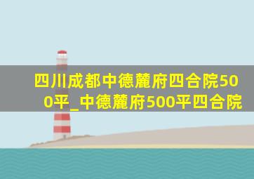 四川成都中德麓府四合院500平_中德麓府500平四合院