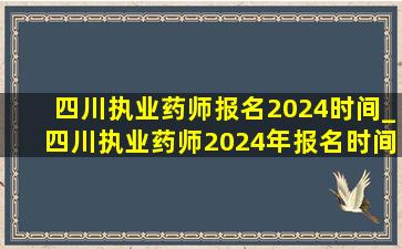 四川执业药师报名2024时间_四川执业药师2024年报名时间