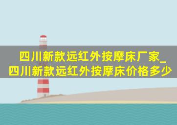 四川新款远红外按摩床厂家_四川新款远红外按摩床价格多少