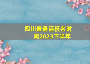 四川普通话报名时间2023下半年