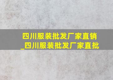 四川服装批发厂家直销_四川服装批发厂家直批