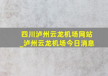 四川泸州云龙机场网站_泸州云龙机场今日消息