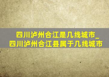 四川泸州合江是几线城市_四川泸州合江县属于几线城市