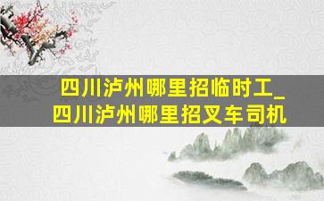 四川泸州哪里招临时工_四川泸州哪里招叉车司机