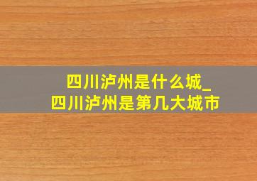 四川泸州是什么城_四川泸州是第几大城市