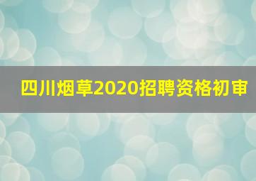 四川烟草2020招聘资格初审