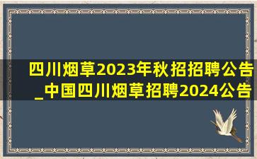 四川烟草2023年秋招招聘公告_中国四川烟草招聘2024公告