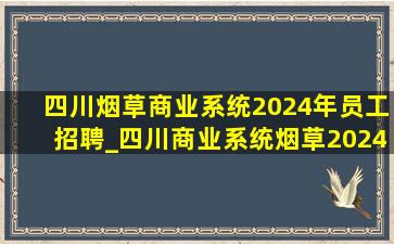 四川烟草商业系统2024年员工招聘_四川商业系统烟草2024招聘