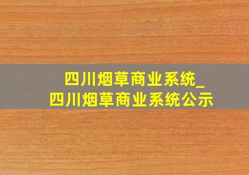 四川烟草商业系统_四川烟草商业系统公示