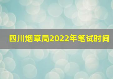 四川烟草局2022年笔试时间