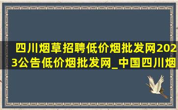 四川烟草招聘(低价烟批发网)2023公告(低价烟批发网)_中国四川烟草招聘2024公告