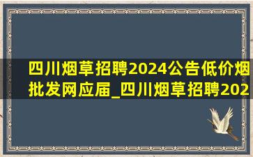 四川烟草招聘2024公告(低价烟批发网)应届_四川烟草招聘2024公告(低价烟批发网)