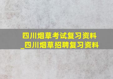 四川烟草考试复习资料_四川烟草招聘复习资料