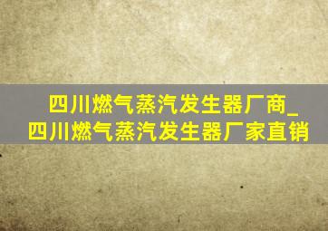 四川燃气蒸汽发生器厂商_四川燃气蒸汽发生器厂家直销