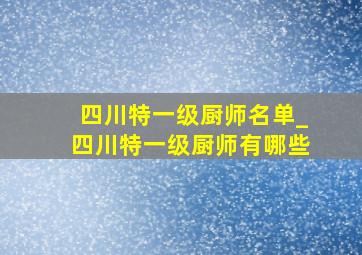 四川特一级厨师名单_四川特一级厨师有哪些