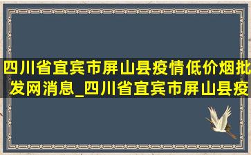 四川省宜宾市屏山县疫情(低价烟批发网)消息_四川省宜宾市屏山县疫情(低价烟批发网)通报