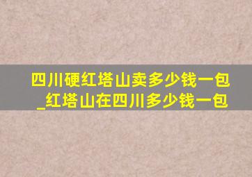 四川硬红塔山卖多少钱一包_红塔山在四川多少钱一包