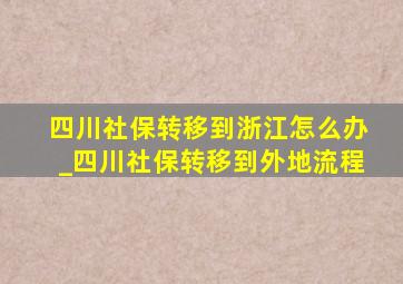 四川社保转移到浙江怎么办_四川社保转移到外地流程