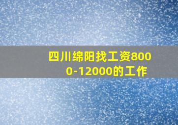 四川绵阳找工资8000-12000的工作