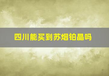 四川能买到苏烟铂晶吗