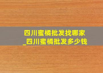 四川蜜橘批发找哪家_四川蜜橘批发多少钱