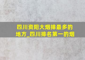 四川资阳大烟排最多的地方_四川排名第一的烟