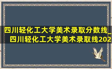 四川轻化工大学美术录取分数线_四川轻化工大学美术录取线2023