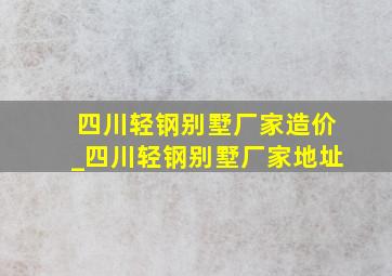 四川轻钢别墅厂家造价_四川轻钢别墅厂家地址