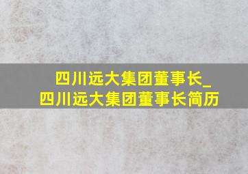 四川远大集团董事长_四川远大集团董事长简历