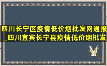 四川长宁区疫情(低价烟批发网)通报_四川宜宾长宁县疫情(低价烟批发网)通报