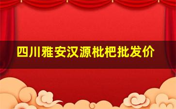 四川雅安汉源枇杷批发价