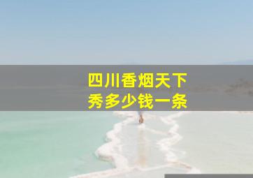 四川香烟天下秀多少钱一条