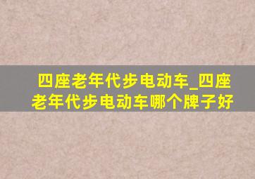 四座老年代步电动车_四座老年代步电动车哪个牌子好