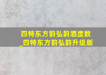 四特东方韵弘韵酒度数_四特东方韵弘韵升级版