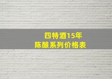 四特酒15年陈酿系列价格表