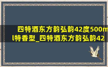 四特酒东方韵弘韵42度500ml特香型_四特酒东方韵弘韵42度500ml价格