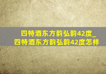 四特酒东方韵弘韵42度_四特酒东方韵弘韵42度怎样