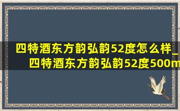 四特酒东方韵弘韵52度怎么样_四特酒东方韵弘韵52度500ml